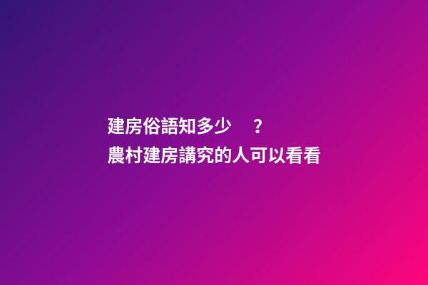 建房俗語知多少？農村建房講究的人可以看看